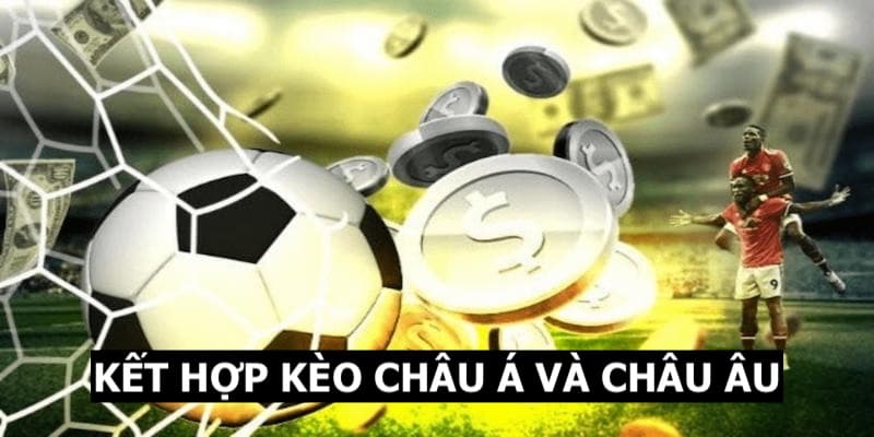 Kết hợp kèo châu Á và châu Âu để nâng cao tỷ lệ thắng