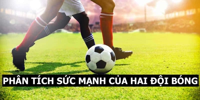 Phân tích sức mạnh của hai đội bóng