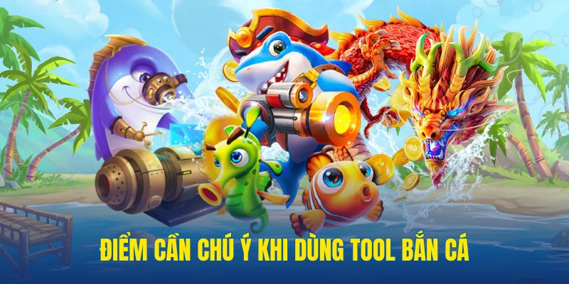 Điều cần chú ý khi dùng tool trong game bắn cá